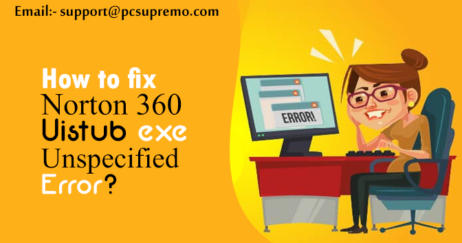 How to fix Norton 360 Uistub exe Unspecified Error?